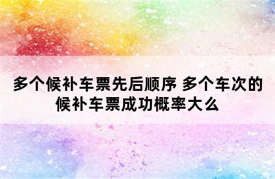 多个候补车票先后顺序 多个车次的候补车票成功概率大么